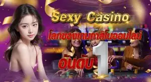 Sexy Casino โลกของเกมคาสิโนออนไลน์อันดับ 1